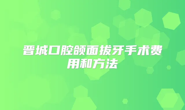 晋城口腔颌面拔牙手术费用和方法