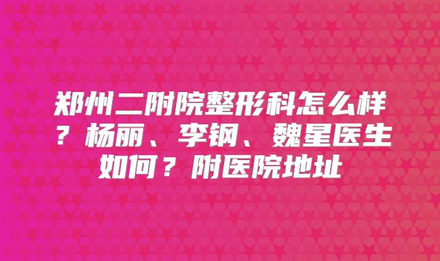 郑州二附院整形科怎么样?杨丽、李钢、魏星医生如何?附医院地址