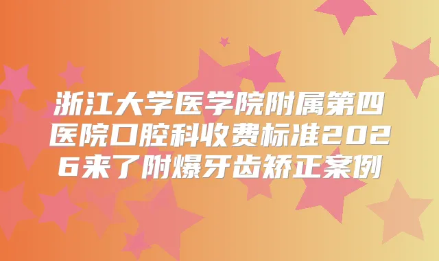 浙江大学医学院附属第四医院口腔科收费标准2026来了附爆牙齿矫正案例