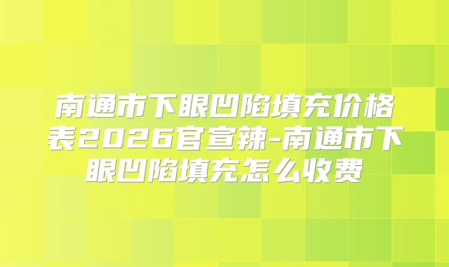 南通市下眼凹陷填充价格表2026官宣辣-南通市下眼凹陷填充怎么收费