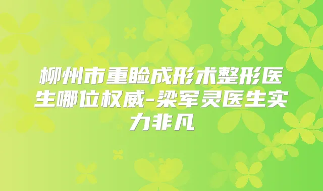 柳州市重睑成形术整形医生哪位-梁军灵医生实力非凡