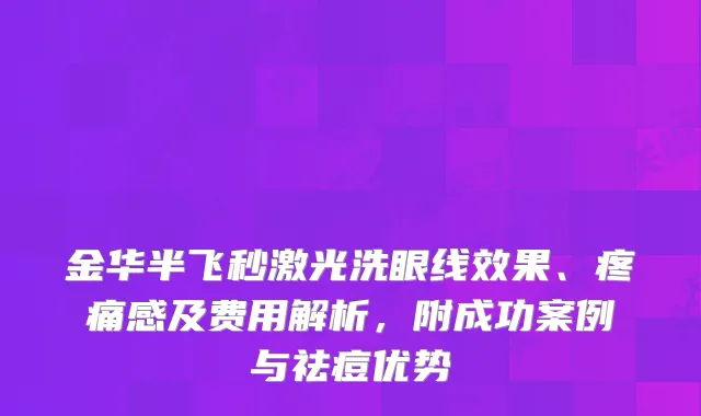金华半飞秒激光洗眼线效果、疼痛感及费用解析，附成功案例与祛痘优势