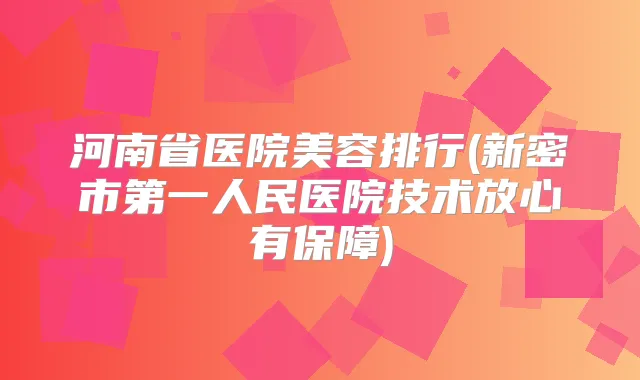 河南省医院美容排行(新密市第一人民医院技术放心有保障)