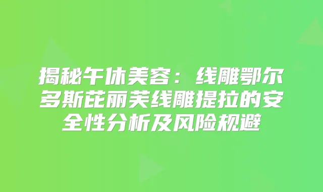 揭秘午休美容：线雕鄂尔多斯芘丽芙线雕提拉的安全性分析及风险规避