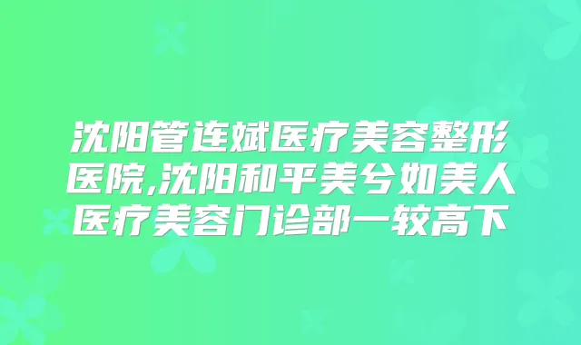 沈阳管连斌医疗美容整形医院,沈阳和平美兮如美人医疗美容门诊部一较高下