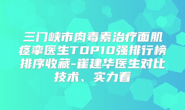 三门峡市面肌痉挛医生TOP10强排行榜排序收藏-崔建华医生对比技术、实力看