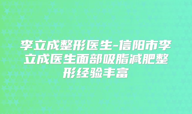 李立成整形医生-信阳市李立成医生面部吸脂减肥整形经验丰富