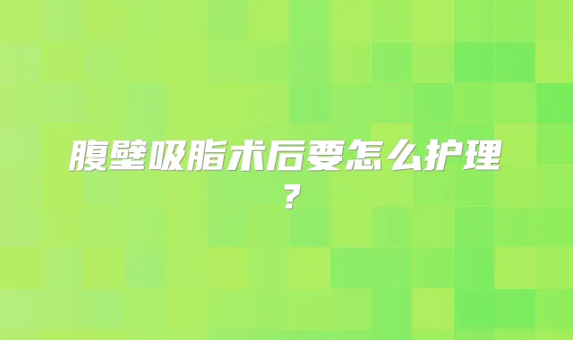 腹壁吸脂术后要怎么护理？