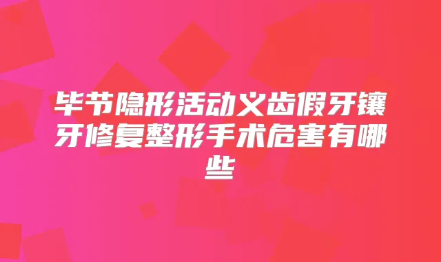 毕节隐形活动义齿假牙镶牙修复整形手术危害有哪些