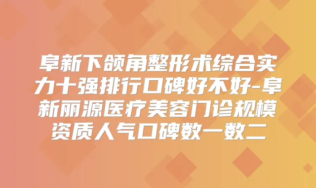 阜新下颌角整形术综合实力十强排行口碑好不好-阜新丽源医疗美容门诊规模资质人气口碑数一数二