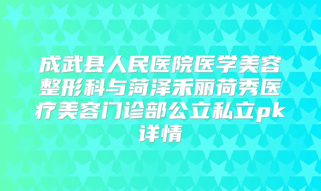 成武县人民医院医学美容整形科与菏泽禾丽荷秀医疗美容门诊部公立私立pk详情