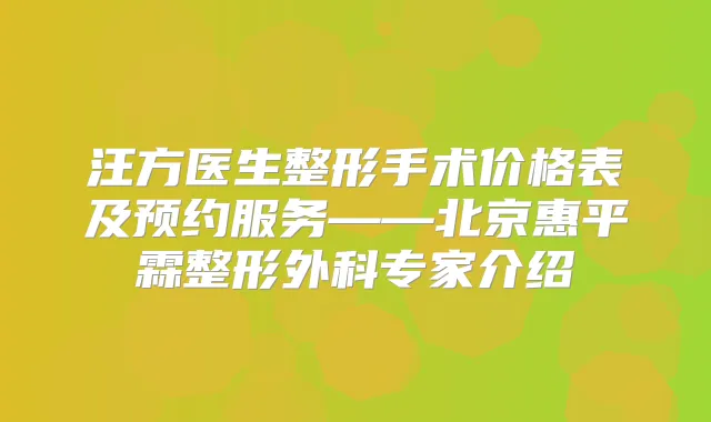 汪方医生整形手术价格表及预约服务——北京惠平霖整形外科专家介绍