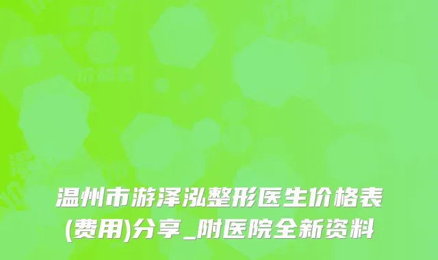 温州市游泽泓整形医生价格表(费用)分享_附医院全新资料