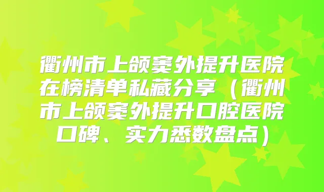 衢州市上颌窦外提升医院在榜清单私藏分享（衢州市上颌窦外提升口腔医院口碑、实力悉数盘点）