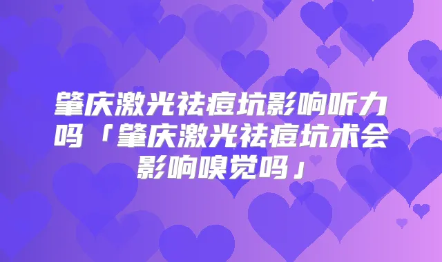 肇庆激光祛痘坑影响听力吗「肇庆激光祛痘坑术会影响嗅觉吗」