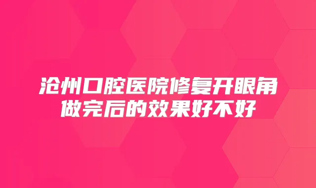 沧州口腔医院修复开眼角做完后的效果好不好