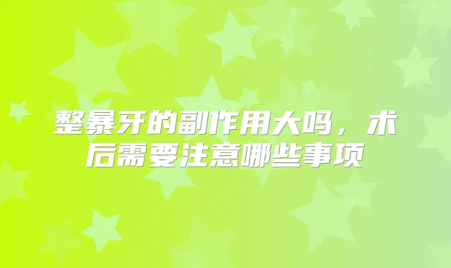 整暴牙的副作用大吗，术后需要注意哪些事项