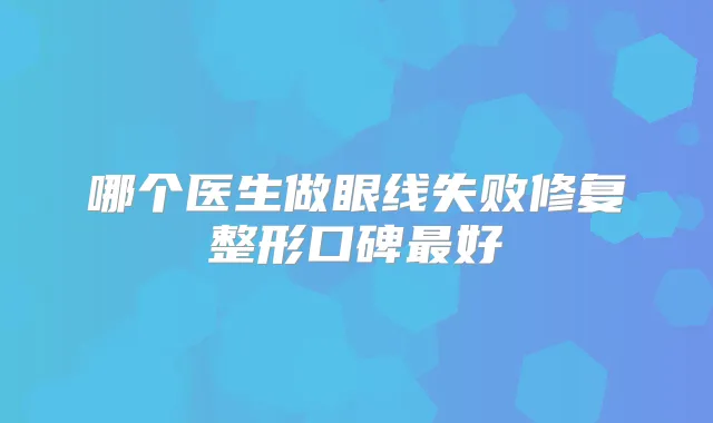 哪个医生做眼线失败修复整形口碑好