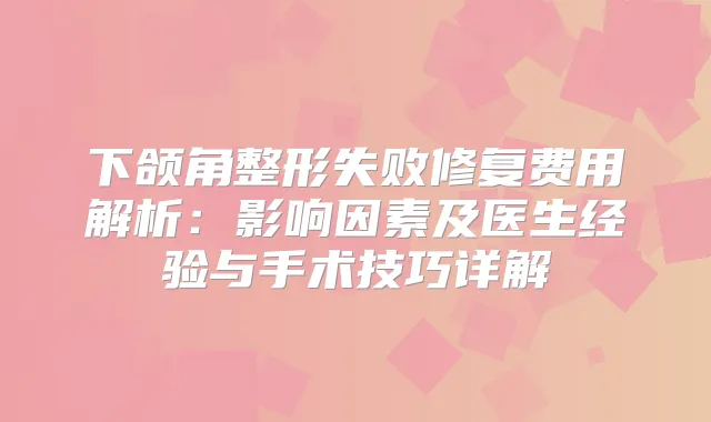 下颌角整形失败修复费用解析：影响因素及医生经验与手术技巧详解