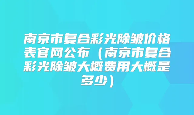 南京市复合彩光除皱价格表官网公布（南京市复合彩光除皱大概费用大概是多少）