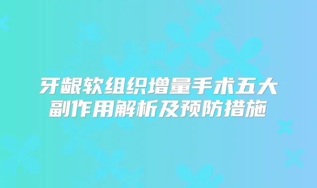 牙龈软组织增量手术五大副作用解析及预防措施