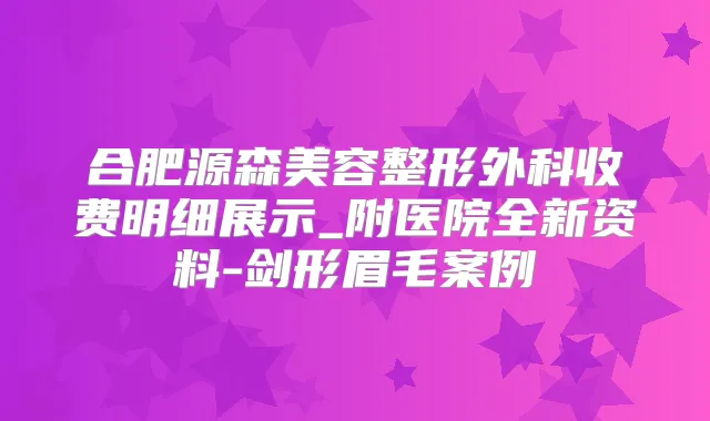 合肥源森美容整形外科收费明细展示_附医院全新资料-剑形眉毛案例