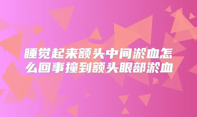 睡觉起来额头中间淤血怎么回事撞到额头眼部淤血