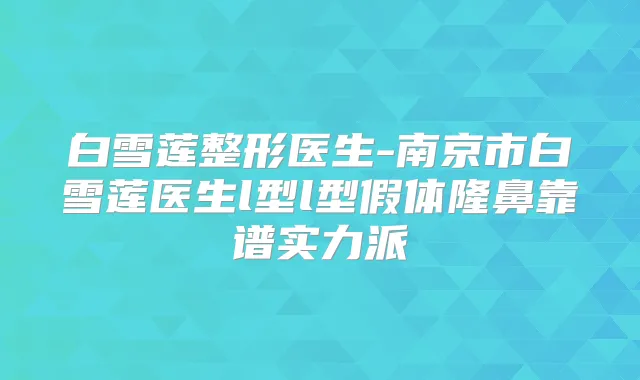 白雪莲整形医生-南京市白雪莲医生l型l型假体隆鼻靠谱实力派