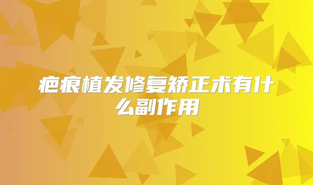 疤痕植发修复矫正术有什么副作用
