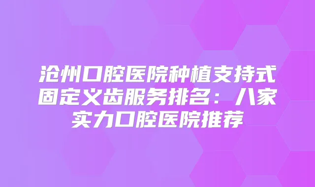 沧州口腔医院种植支持式固定义齿服务排名:八家实力口腔医院推荐