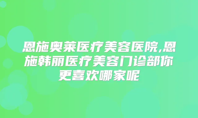 恩施奥莱医疗美容医院,恩施韩丽医疗美容门诊部你更喜欢哪家呢