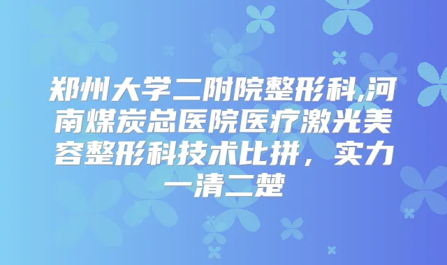 郑州大学二附院整形科,河南煤炭总医院医疗激光美容整形科技术比拼，实力一清二楚
