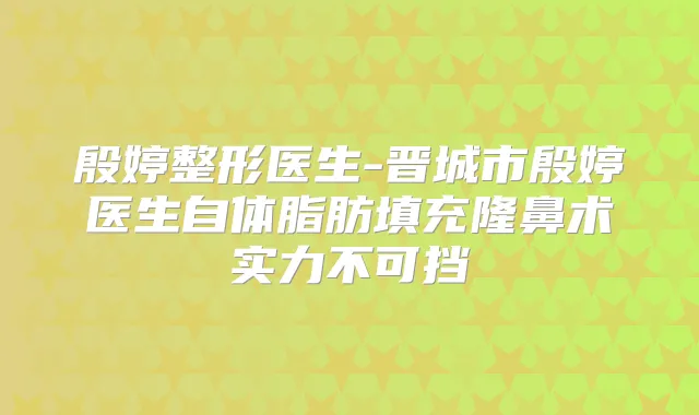 殷婷整形医生-晋城市殷婷医生自体脂肪填充隆鼻术实力不可挡