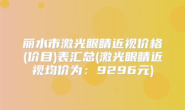 丽水市激光眼睛近视价格(价目)表汇总(激光眼睛近视均价为:9296元)