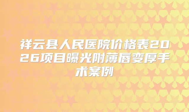 祥云县人民医院价格表2026项目曝光附薄唇变厚手术案例