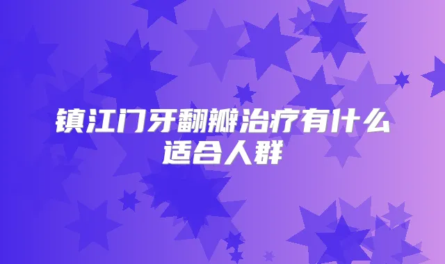镇江门牙翻瓣有什么适合人群