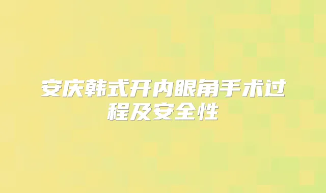 安庆韩式开内眼角手术过程及安全性