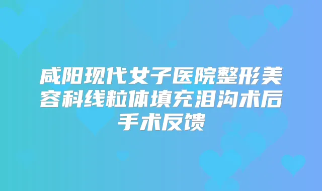 咸阳现代女子医院整形美容科线粒体填充泪沟术后手术反馈