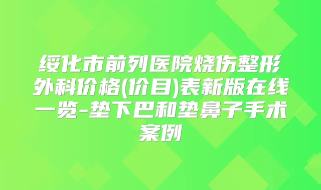 绥化市前列医院烧伤整形外科价格(价目)表新版在线一览-垫下巴和垫鼻子手术案例