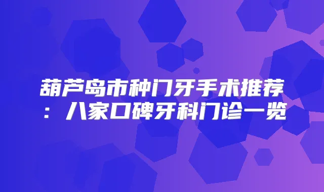 葫芦岛市种门牙手术推荐：八家口碑牙科门诊一览