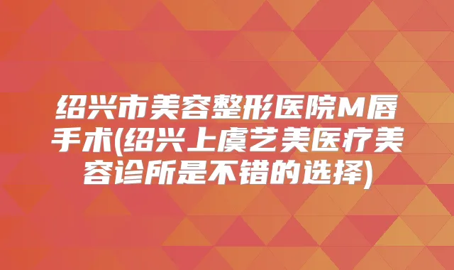 绍兴市美容整形医院M唇手术(绍兴上虞艺美医疗美容诊所是不错的选择)