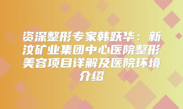 资深整形专家韩跃华：新汶矿业集团中心医院整形美容项目详解及医院环境介绍