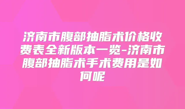 济南市腹部抽脂术价格收费表全新版本一览-济南市腹部抽脂术手术费用是如何呢