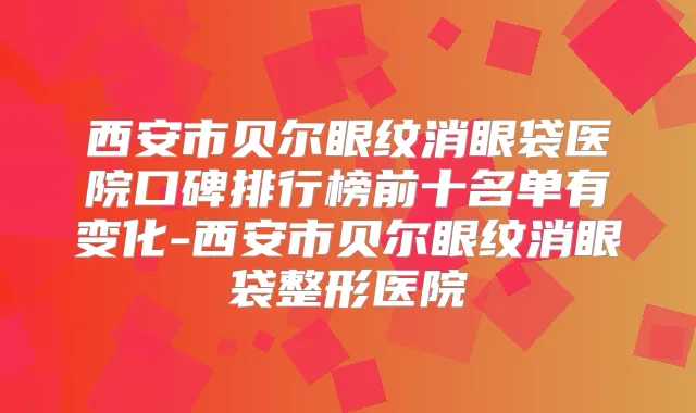 西安市贝尔眼纹消眼袋医院口碑排行榜前十名单有变化-西安市贝尔眼纹消眼袋整形医院