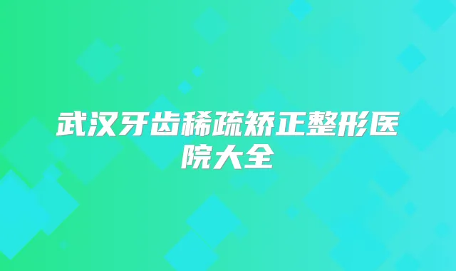 武汉牙齿稀疏矫正整形医院大全