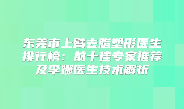 东莞市上臂去脂塑形医生排行榜:前十佳专家推荐及李娜医生技术解析