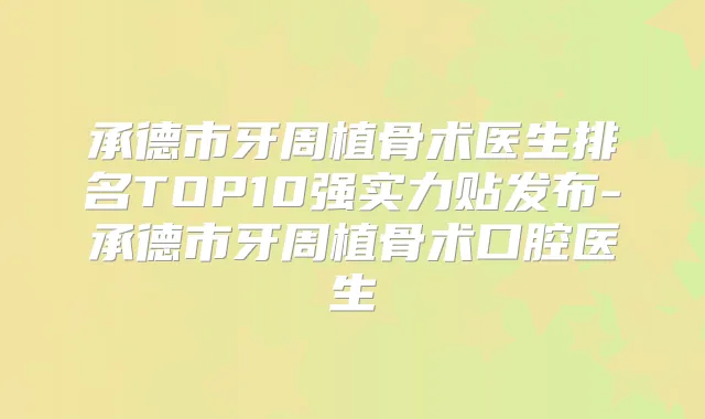 承德市牙周植骨术医生排名TOP10强实力贴发布-承德市牙周植骨术口腔医生