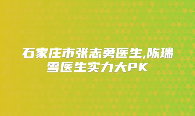 石家庄市张志勇医生,陈瑞雪医生实力大PK