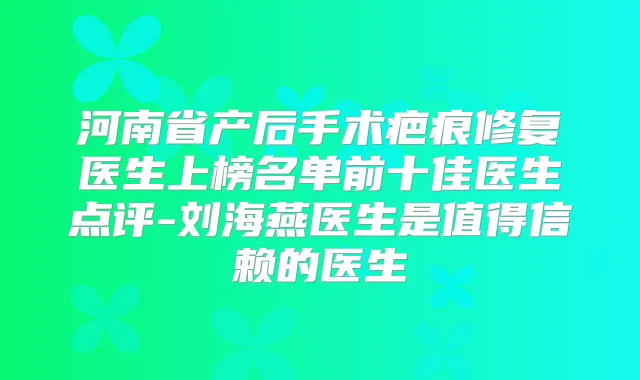 河南省产后手术疤痕修复医生上榜名单前十佳医生点评-刘海燕医生是值得信赖的医生