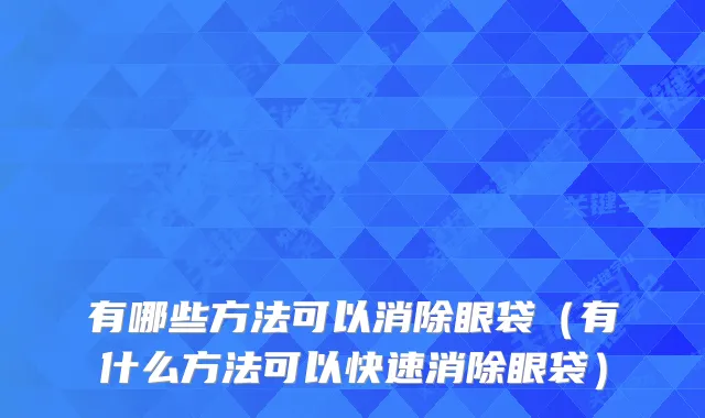 有哪些方法可以消除眼袋（有什么方法可以快速消除眼袋）